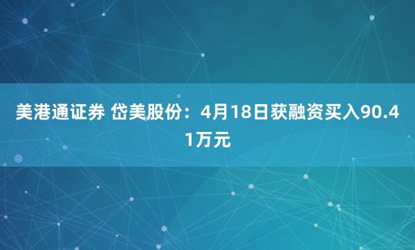美港通证券 岱美股份：4月18日获融资买入90.41万元