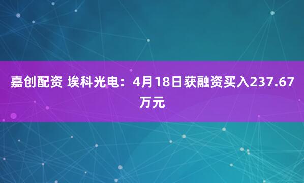 嘉创配资 埃科光电：4月18日获融资买入237.67万元