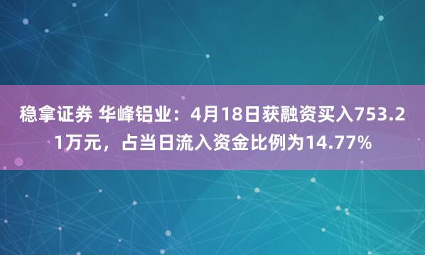 稳拿证券 华峰铝业：4月18日获融资买入753.21万元，占当日流入资金比例为14.77%