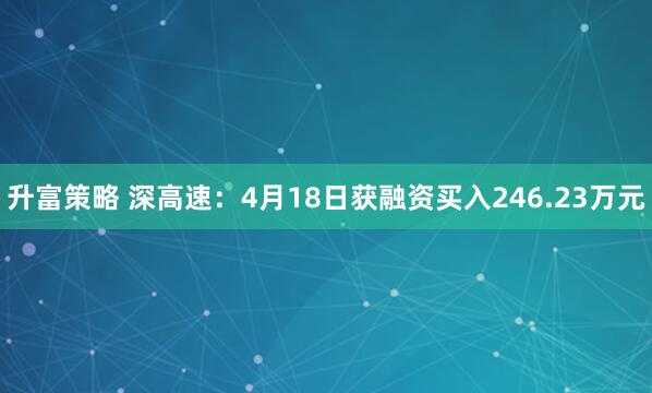 升富策略 深高速：4月18日获融资买入246.23万元