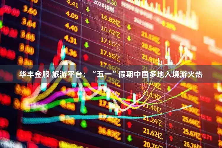 华丰金服 旅游平台：“五一”假期中国多地入境游火热