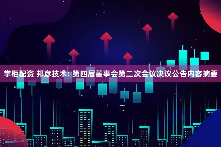掌柜配资 邦彦技术: 第四届董事会第二次会议决议公告内容摘要