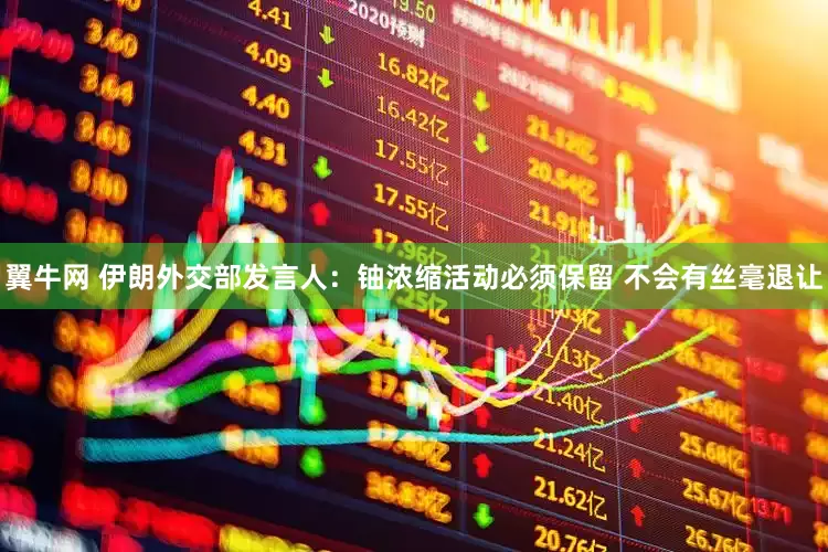 翼牛网 伊朗外交部发言人：铀浓缩活动必须保留 不会有丝毫退让