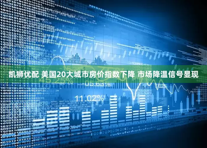 凯狮优配 美国20大城市房价指数下降 市场降温信号显现