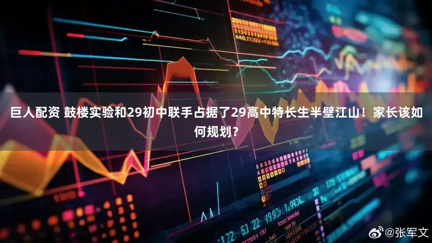 巨人配资 鼓楼实验和29初中联手占据了29高中特长生半壁江山！家长该如何规划？