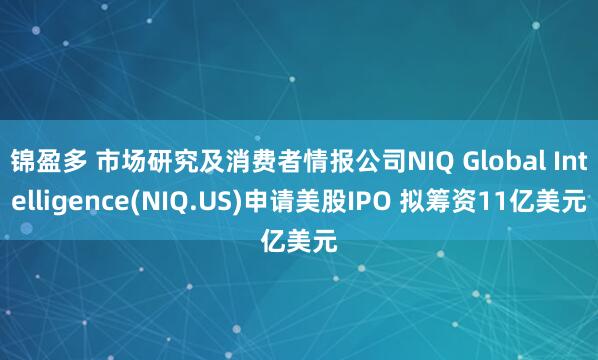 锦盈多 市场研究及消费者情报公司NIQ Global Intelligence(NIQ.US)申请美股IPO 拟筹资11亿美元