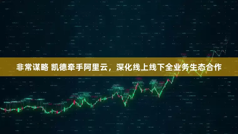 非常谋略 凯德牵手阿里云，深化线上线下全业务生态合作