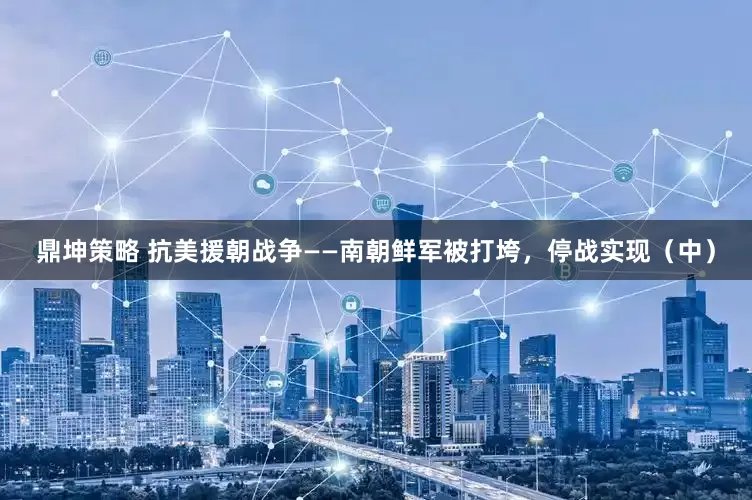 鼎坤策略 抗美援朝战争——南朝鲜军被打垮，停战实现（中）