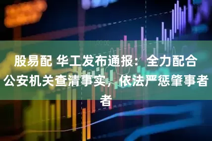 股易配 华工发布通报：全力配合公安机关查清事实，依法严惩肇事者