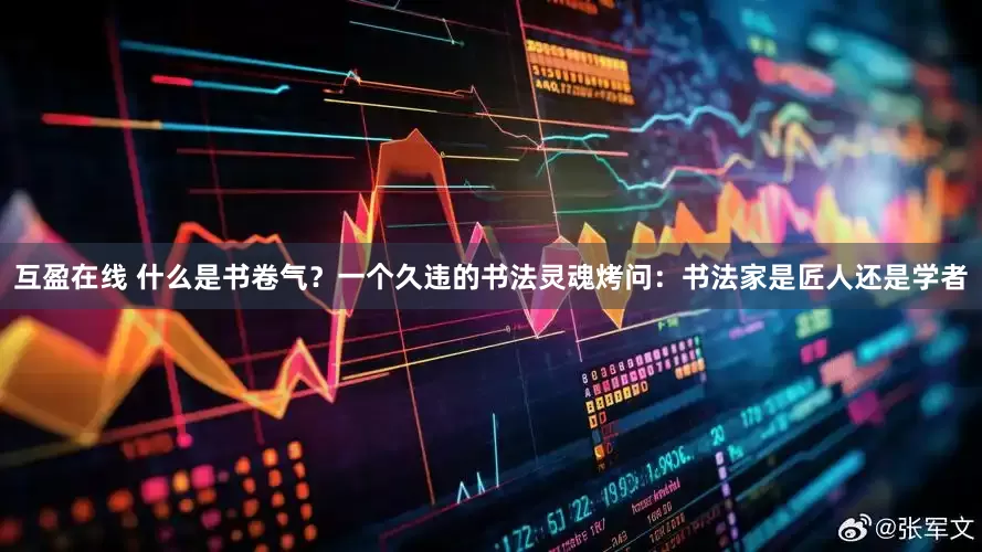 互盈在线 什么是书卷气？一个久违的书法灵魂烤问：书法家是匠人还是学者