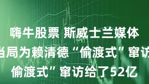 嗨牛股票 斯威士兰媒体曝光：台当局为赖清德“偷渡式”窜访给了52亿